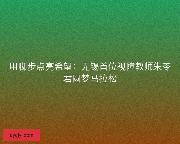 用脚步点亮希望：无锡首位视障教师朱苓君圆梦马拉松