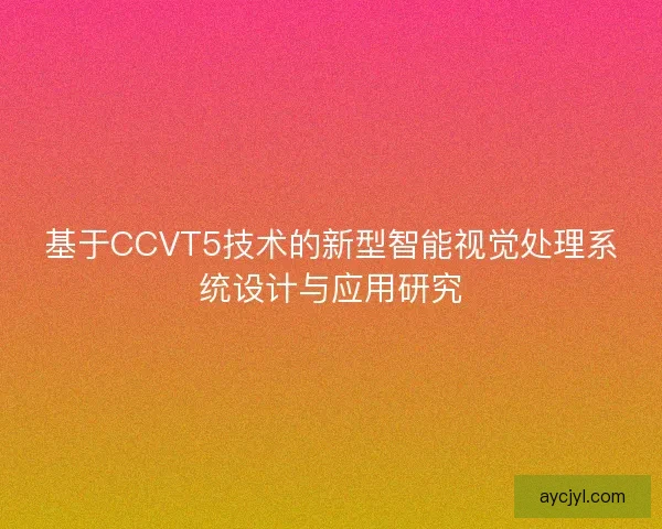 基于CCVT5技术的新型智能视觉处理系统设计与应用研究