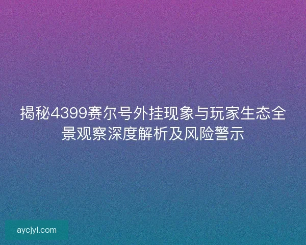 揭秘4399赛尔号外挂现象与玩家生态全景观察深度解析及风险警示