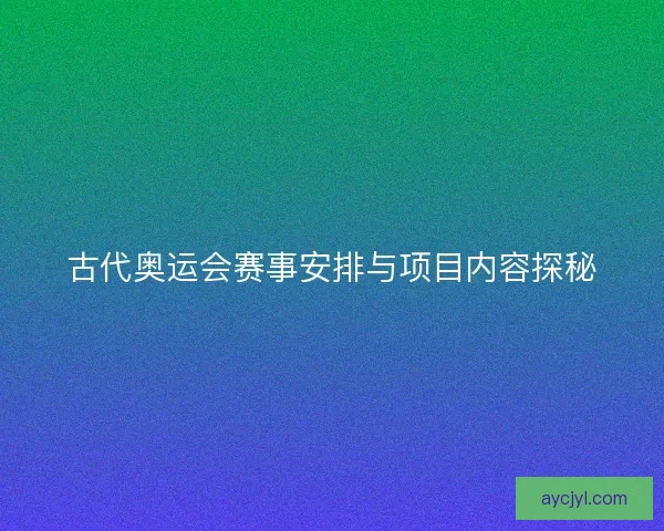 古代奥运会赛事安排与项目内容探秘