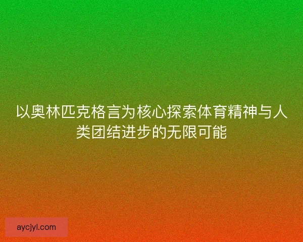 以奥林匹克格言为核心探索体育精神与人类团结进步的无限可能
