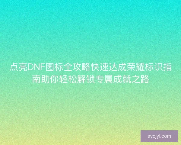 点亮DNF图标全攻略快速达成荣耀标识指南助你轻松解锁专属成就之路