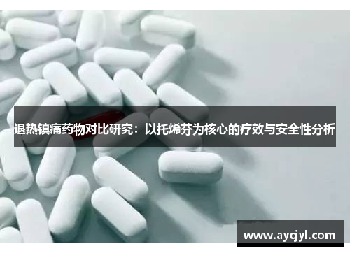 退热镇痛药物对比研究：以托烯芬为核心的疗效与安全性分析